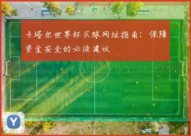卡塔尔世界杯买球网址指南：保障资金安全的必读建议