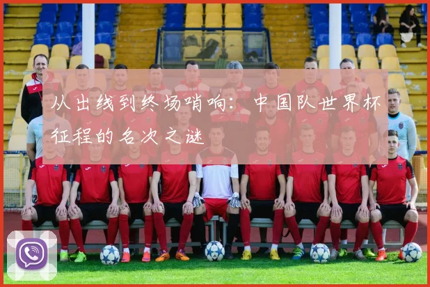 从出线到终场哨响：中国队世界杯征程的名次之谜