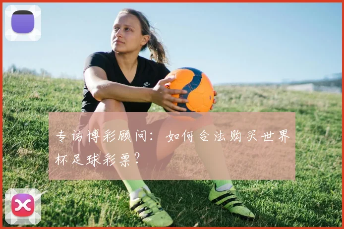 专访博彩顾问：如何合法购买世界杯足球彩票？